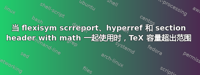 当 flexisym scrreport、hyperref 和 section header with math 一起使用时，TeX 容量超出范围