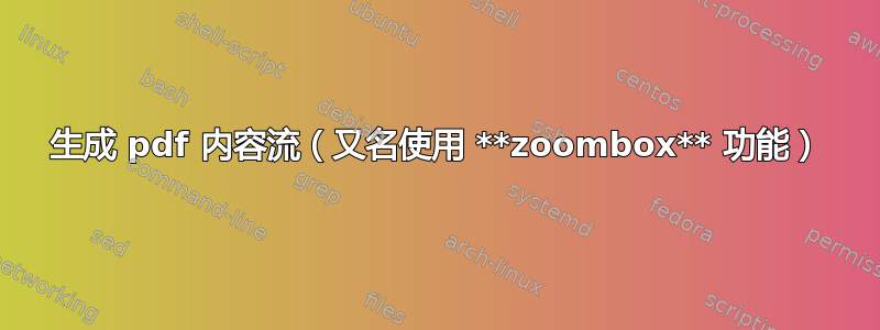 生成 pdf 内容流（又名使用 **zoombox** 功能）