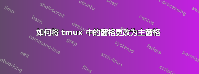 如何将 tmux 中的窗格更改为主窗格