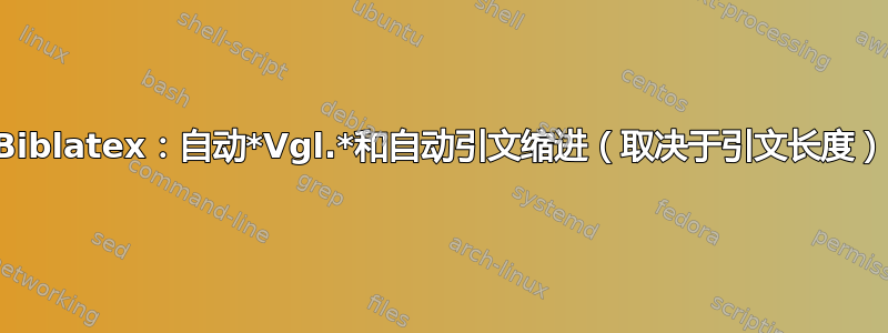 Biblatex：自动*Vgl.*和自动引文缩进（取决于引文长度）