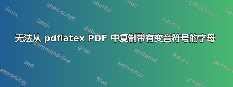 无法从 pdflatex PDF 中复制带有变音符号的字母