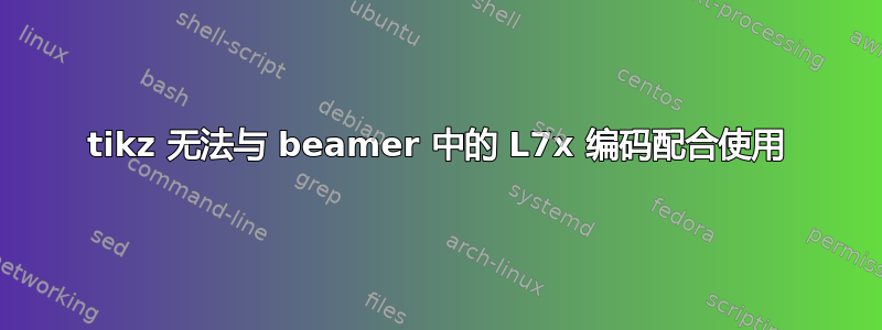 tikz 无法与 beamer 中的 L7x 编码配合使用