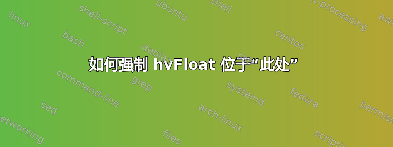 如何强制 hvFloat 位于“此处”