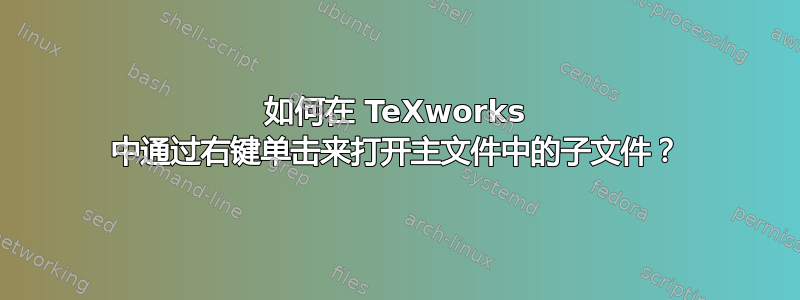 如何在 TeXworks 中通过右键单击来打开主文件中的子文件？