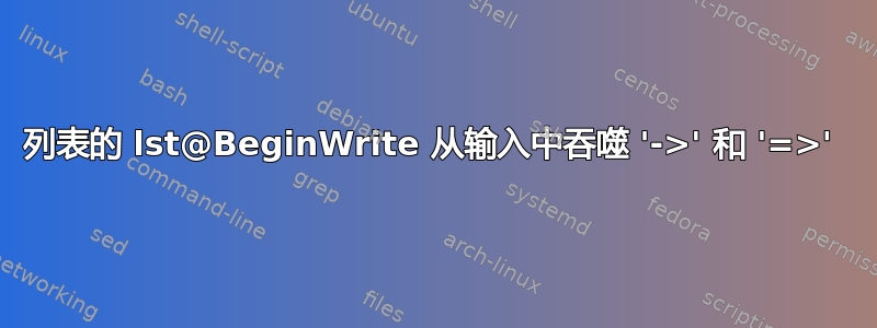 列表的 lst@BeginWrite 从输入中吞噬 '->' 和 '=>' 