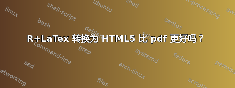 R+LaTex 转换为 HTML5 比 pdf 更好吗？