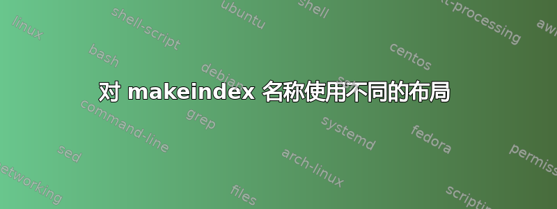 对 makeindex 名称使用不同的布局