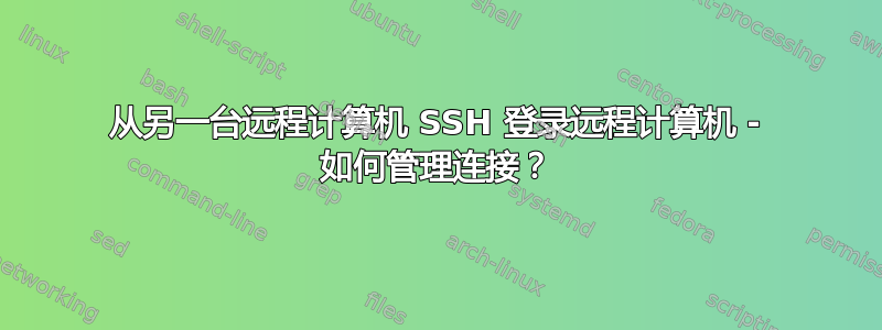 从另一台远程计算机 SSH 登录远程计算机 - 如何管理连接？