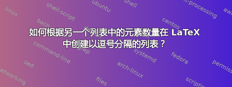 如何根据另一个列表中的元素数量在 LaTeX 中创建以逗号分隔的列表？