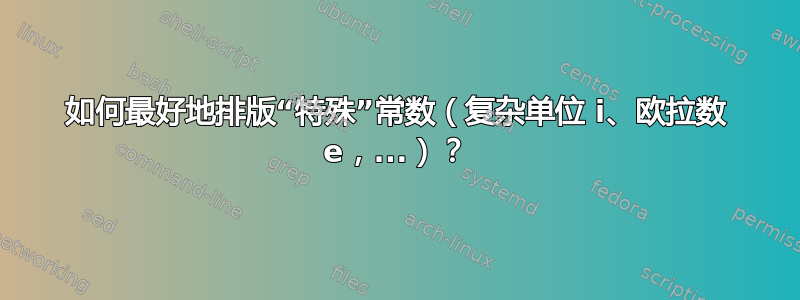 如何最好地排版“特殊”常数（复杂单位 i、欧拉数 e，...）？