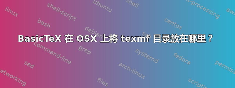 BasicTeX 在 OSX 上将 texmf 目录放在哪里？