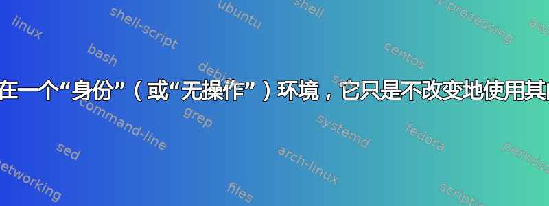 是否存在一个“身份”（或“无操作”）环境，它只是不改变地使用其内容？