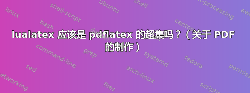 lualatex 应该是 pdflatex 的超集吗？（关于 PDF 的制作）