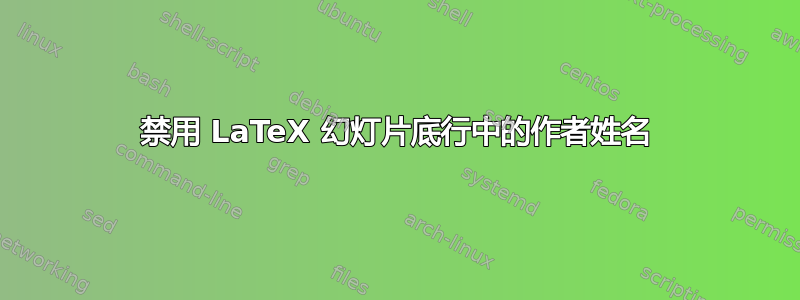 禁用 LaTeX 幻灯片底行中的作者姓名