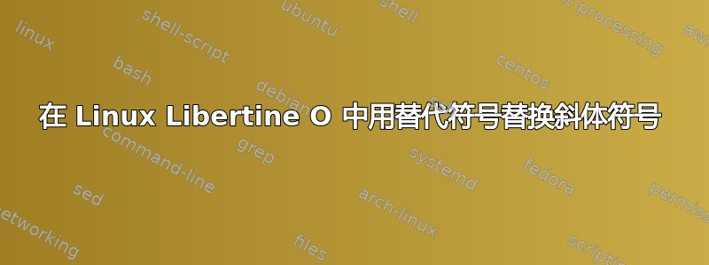 在 Linux Libertine O 中用替代符号替换斜体符号