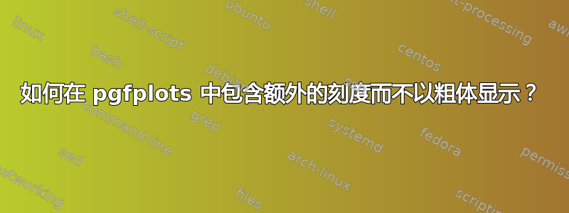 如何在 pgfplots 中包含额外的刻度而不以粗体显示？