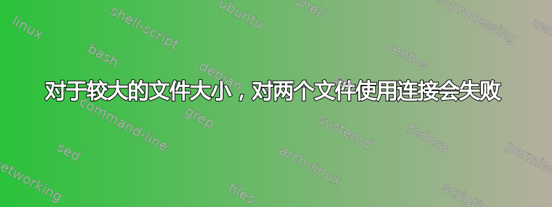 对于较大的文件大小，对两个文件使用连接会失败