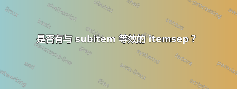 是否有与 subitem 等效的 itemsep？