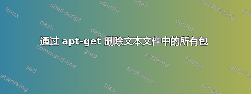 通过 apt-get 删除文本文件中的所有包