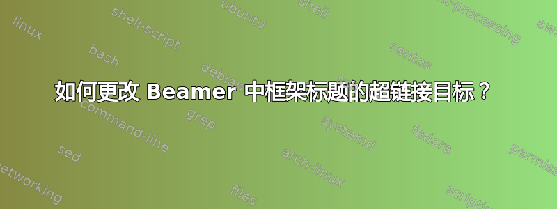 如何更改 Beamer 中框架标题的超链接目标？