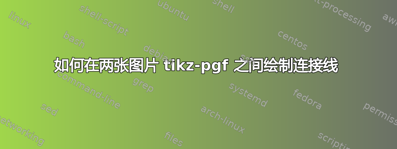 如何在两张图片 tikz-pgf 之间绘制连接线