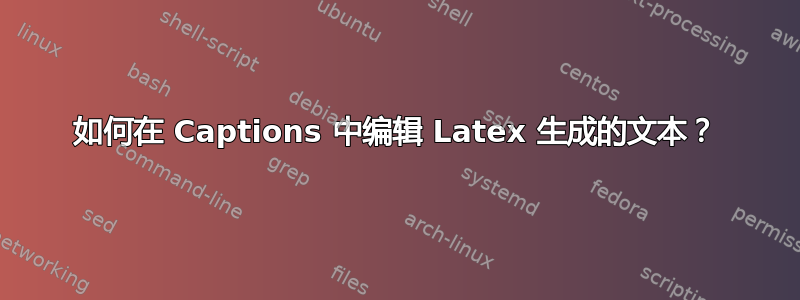 如何在 Captions 中编辑 Latex 生成的文本？