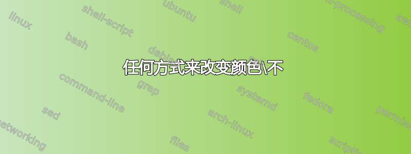 任何方式来改变颜色\不