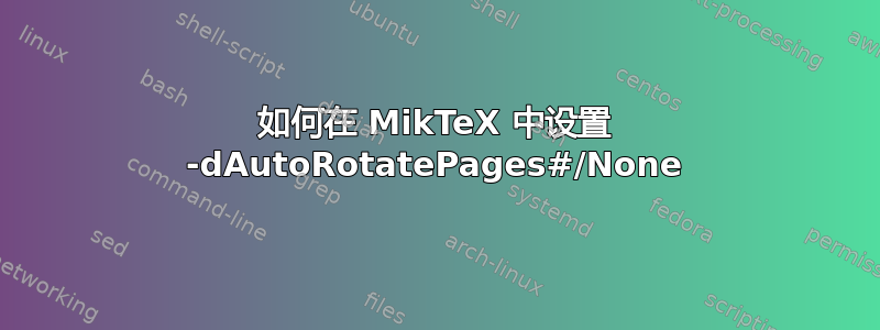 如何在 MikTeX 中设置 -dAutoRotatePages#/None