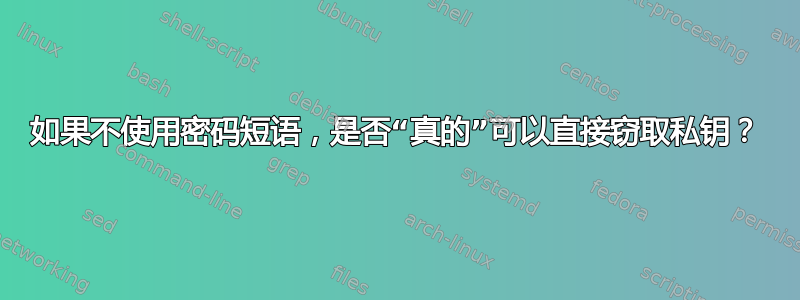 如果不使用密码短语，是否“真的”可以直接窃取私钥？