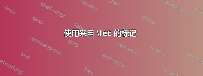 使用来自 \let 的标记