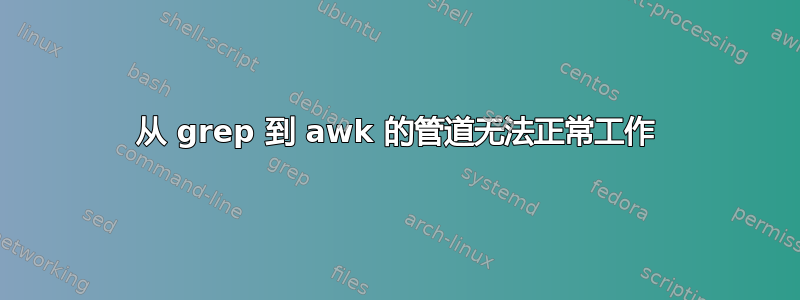 从 grep 到 awk 的管道无法正常工作