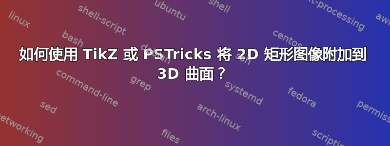 如何使用 TikZ 或 PSTricks 将 2D 矩形图像附加到 3D 曲面？