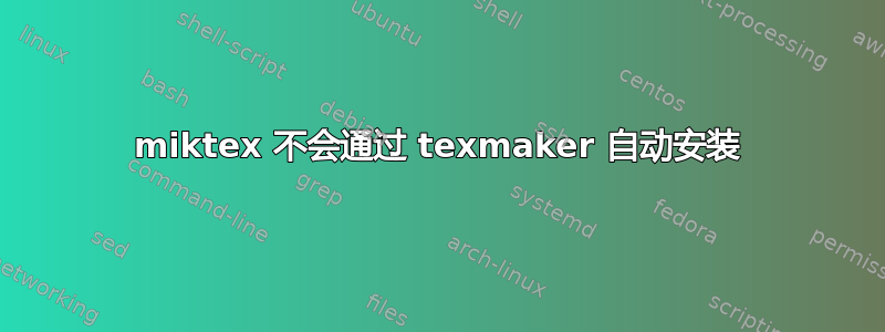 miktex 不会通过 texmaker 自动安装