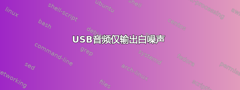 USB音频仅输出白噪声