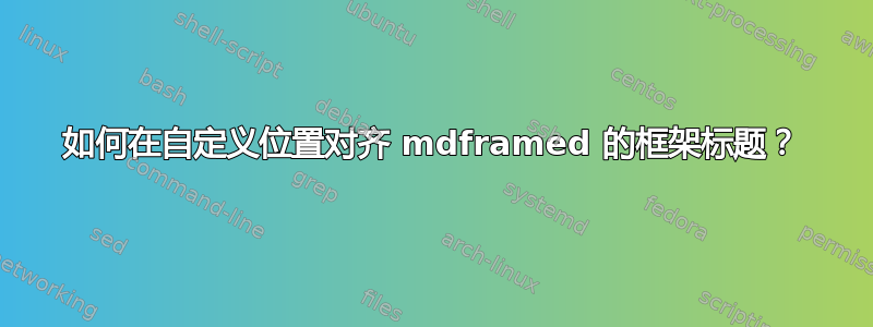 如何在自定义位置对齐 mdframed 的框架标题？