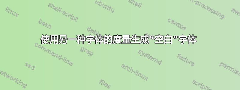 使用另一种字体的度量生成“空白”字体