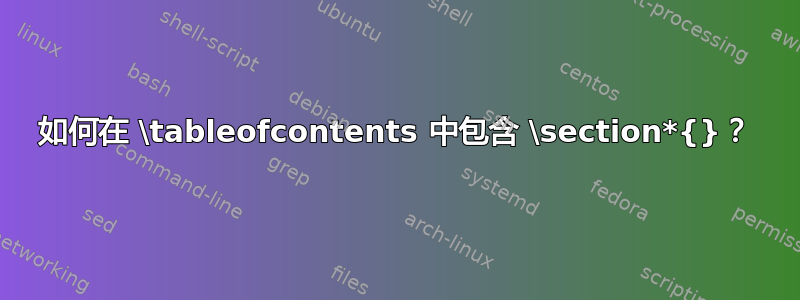 如何在 \tableofcontents 中包含 \section*{}？