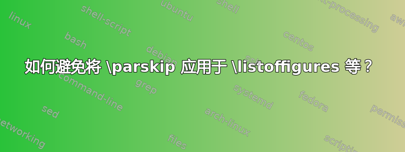 如何避免将 \parskip 应用于 \listoffigures 等？