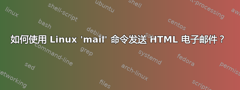 如何使用 Linux 'mail' 命令发送 HTML 电子邮件？