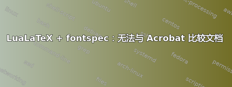 LuaLaTeX + fontspec：无法与 Acrobat 比较文档