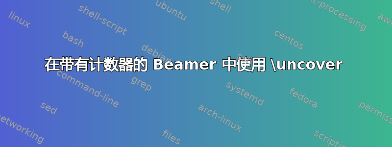 在带有计数器的 Beamer 中使用 \uncover