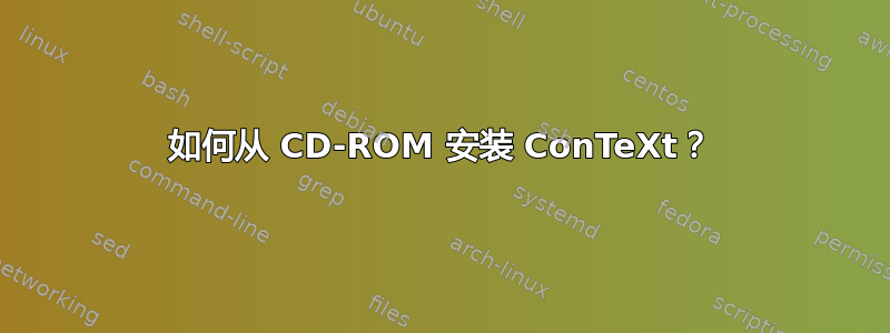 如何从 CD-ROM 安装 ConTeXt？