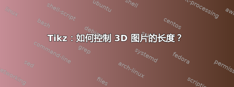 Tikz：如何控制 3D 图片的长度？