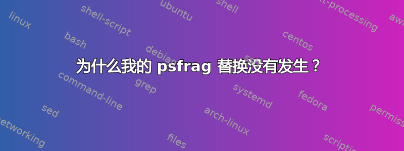 为什么我的 psfrag 替换没有发生？