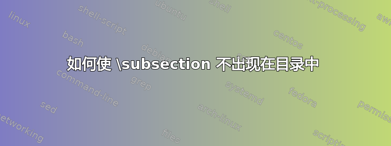 如何使 \subsection 不出现在目录中