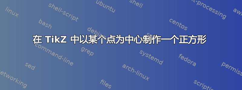 在 TikZ 中以某个点为中心制作一个正方形