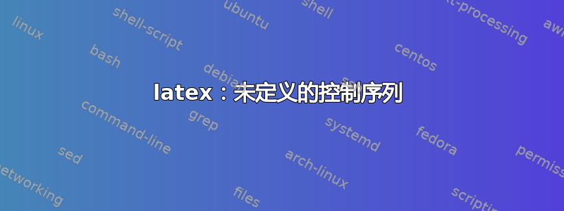 latex：未定义的控制序列