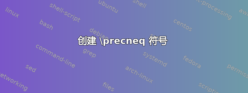 创建 \precneq 符号