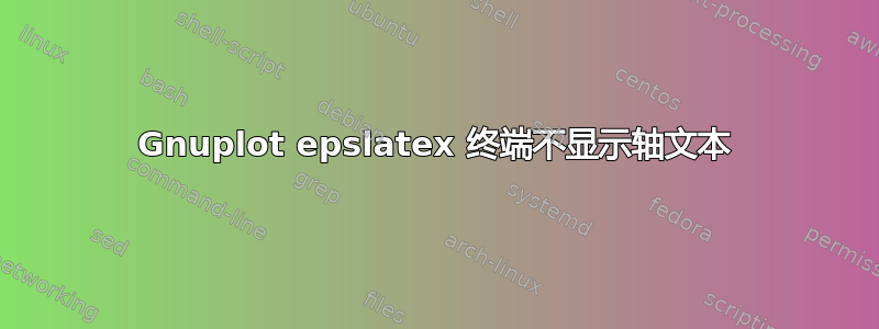 Gnuplot epslatex 终端不显示轴文本