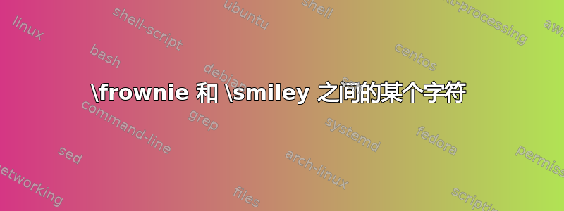 \frownie 和 \smiley 之间的某个字符